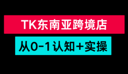 TikTok东南亚跨境从0-1认知实操课-智富思维学堂