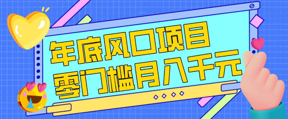 每年节假日年底风口项目,新人小白也能上手,零成本零门槛月入1w+(附渠道)【揭秘】-智富思维学堂
