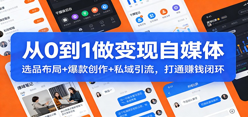 从0到1做变现自媒体:选品布局+ 爆款创作+私域引流,打通赚钱闭环-智富思维学堂