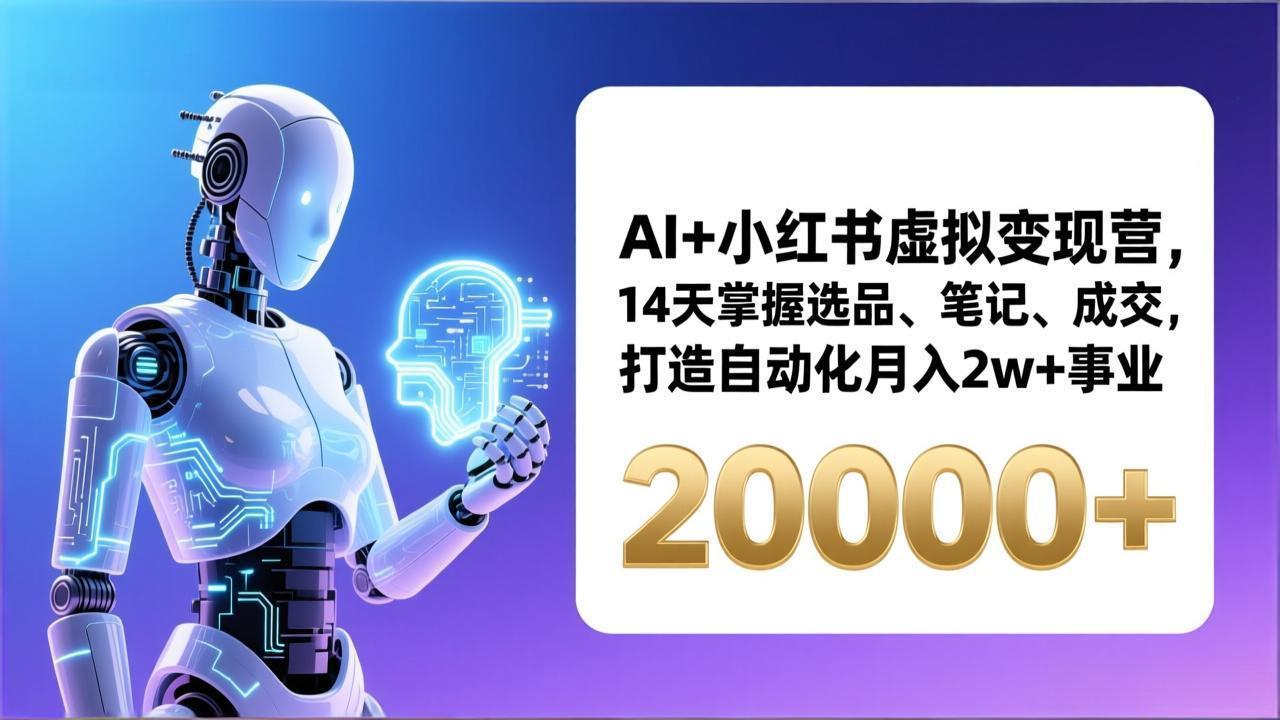 AI+小红书虚拟变现营,14天掌握选品、笔记、成交,打造自动化月入2w+事业(更新-智富思维学堂