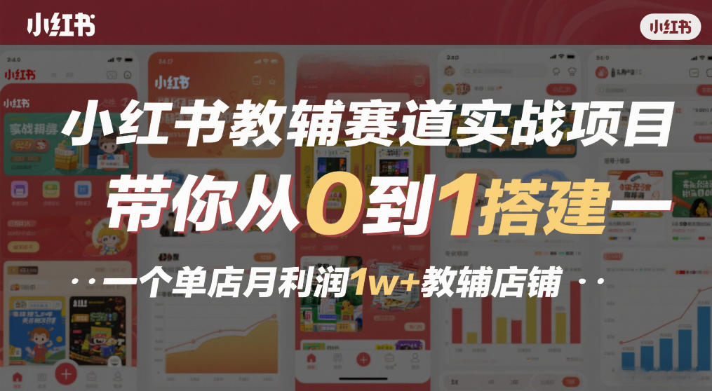 小红书教辅赛道实战项目，带你从0到1搭建一个单店月利润1w+教辅店铺-智富思维学堂