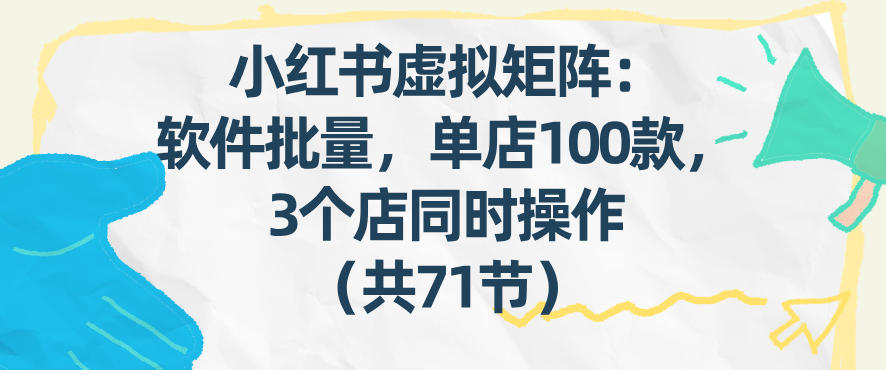 小红书虚拟矩阵：软件批量发笔记，单店100款，3个店同时操作(共71节)-智富思维学堂