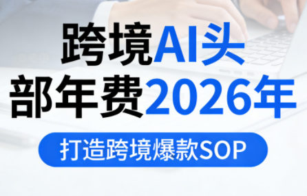 跨境AI头部年费2026年，打造跨境爆款SOP-智富思维学堂