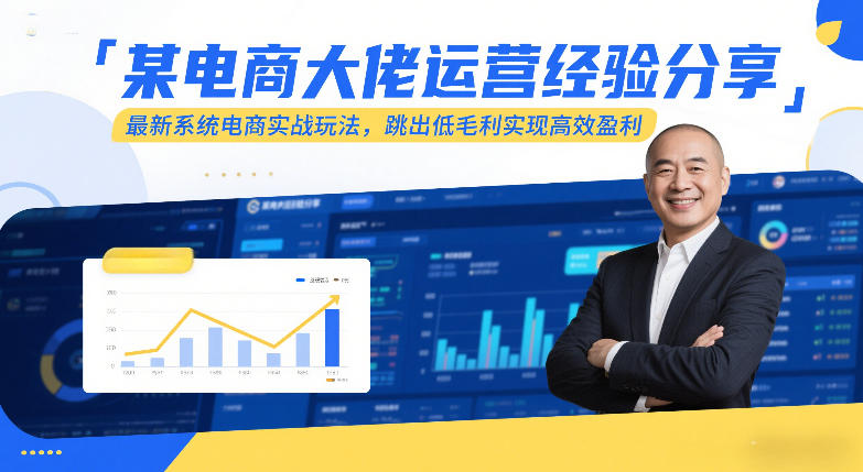 某电商大佬运营经验分享，最新系统电商实战玩法，跳出低毛利实现高效盈利-智富思维学堂