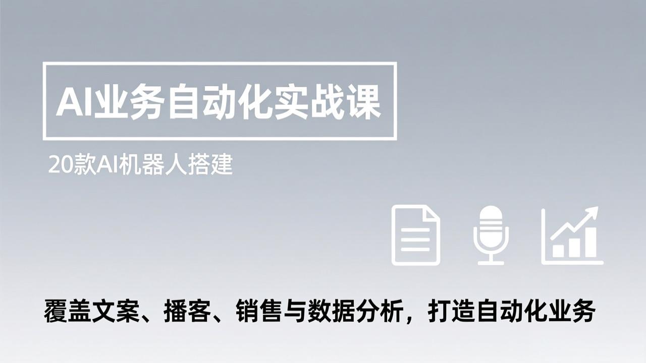 AI业务自动化实战课，20款AI机器人搭建，覆盖文案、播客、销售与数据分析，打造自动化业务-智富思维学堂