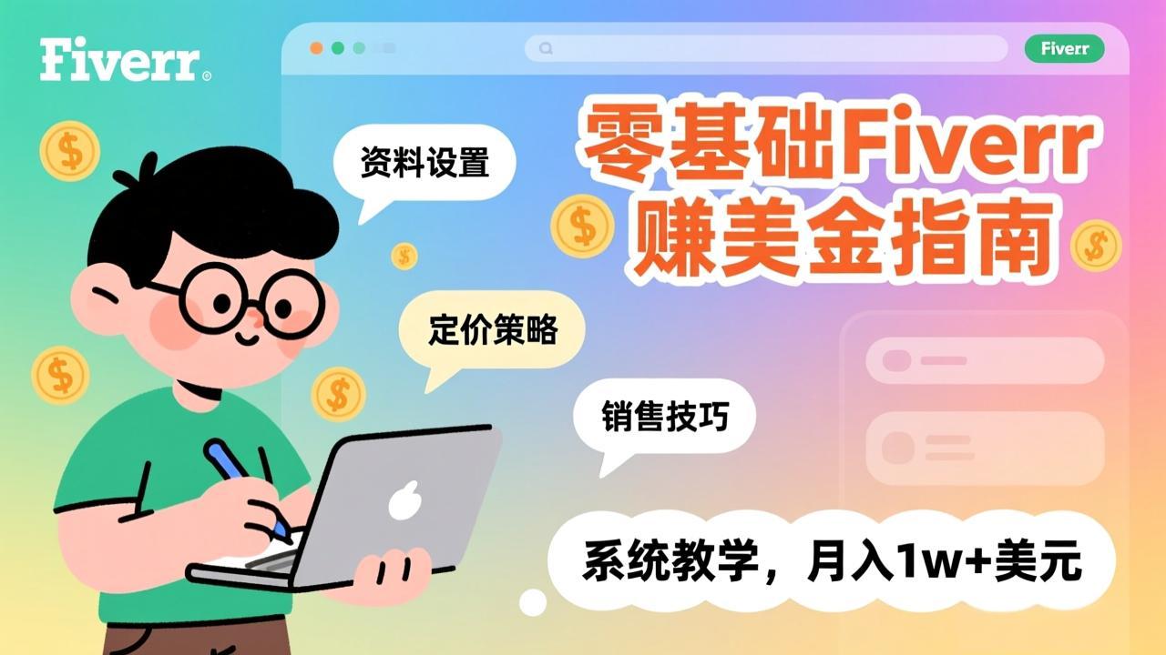 零基础Fiverr赚美金指南，涵盖资料设置、定价策略、销售技巧，系统教学，月入1w+美元-智富思维学堂
