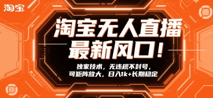 淘宝无人直播最新风口!独家技术,无违规不封号,可矩阵放大,日入1k+长期稳定【揭秘】-智富思维学堂