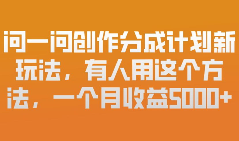 问一问创作分成计划新玩法，有人用这个方法，一个月收益5k，新手友好，有微信就能做【揭秘】-智富思维学堂