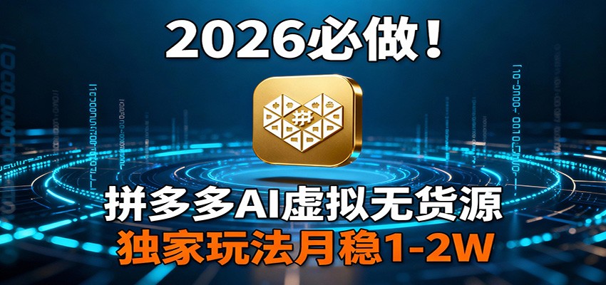 2026 必做!拼多多 AI 虚拟无货源,独家玩法月稳 1-2W-智富思维学堂