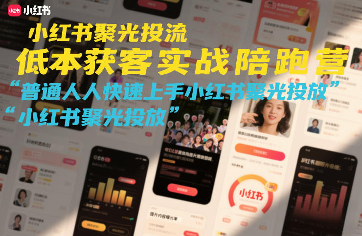 小红书聚光投流低成本获客实战陪跑营,普通人快速上手小红书聚光投放-智富思维学堂