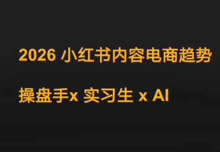 迪安·2026小红书内容电商趋势操盘手x实习生xAI-智富思维学堂