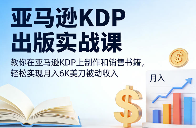 亚马逊KDP出版实战课，教你在亚马逊KDP上制作和销售书籍，轻松实现月入6K美刀被动收入-智富思维学堂