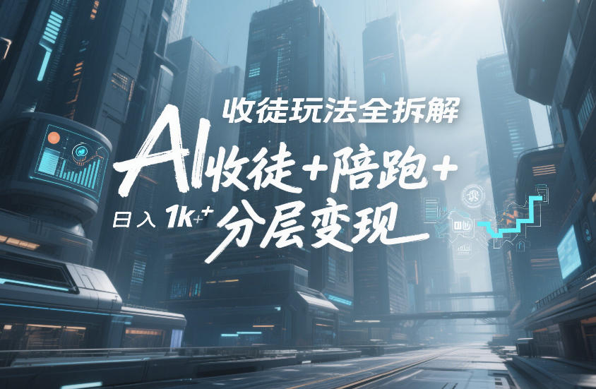 AI收徒玩法全拆解，靠“收徒+陪跑+分层变现”，纯靠流量变现，日入1k+-智富思维学堂