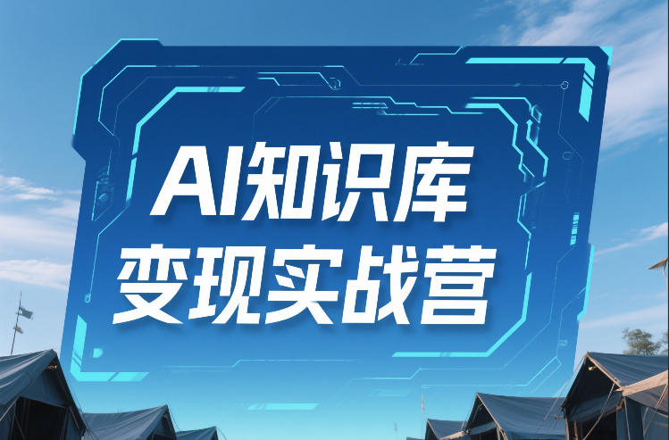 AI知识库变现实战营，不会做产品？不会变现？不会做内容？这一套，让你马上能卖+未来能做-智富思维学堂