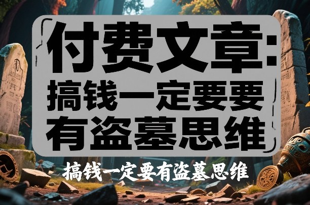 付费文章:搞钱一定要有盗墓思维-智富思维学堂