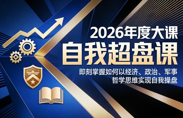 2026年度大课《自我超盘课》,即刻掌握如何以经济、政治、军事、哲学思维实现自我操盘-智富思维学堂