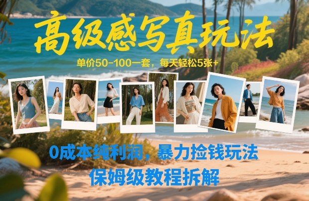 高级感写真玩法,单价50-100一套,每天轻松5张+,0成本纯利润,暴力捡钱玩法,保姆级教程拆解-智富思维学堂