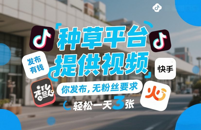 种草平台提供视频,你发布,无粉丝要求,发布就有钱,轻松一天3张+【揭秘】-智富思维学堂