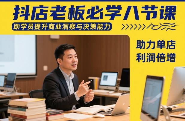 抖店老板必学八节课,助学员提升商业洞察与决策能力,助力单店利润倍增-智富思维学堂
