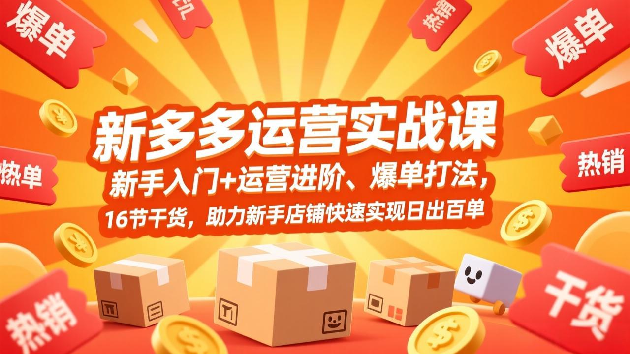 拼多多运营实战课，新手入门+运营进阶、爆单打法，16节干货，助力新手店铺快速实现日出百单-智富思维学堂
