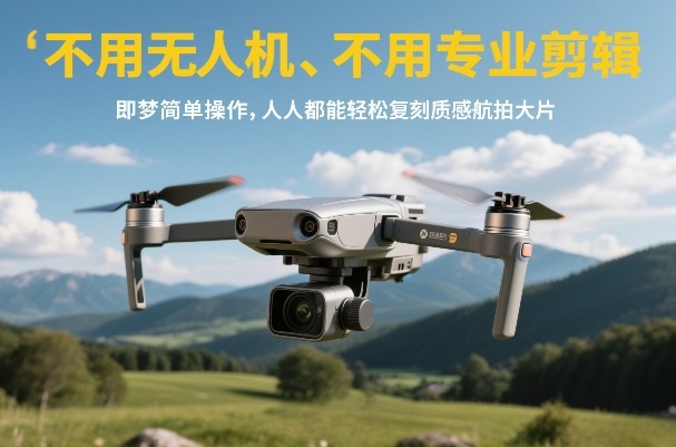 不用无人机、不用专业剪辑,即梦简单操作,人人都能轻松复刻质感航拍大片-智富思维学堂