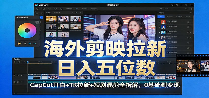 海外剪映拉新日入五位数：CapCut开白+TK拉新+短剧混剪全拆解，0基础到变现-智富思维学堂