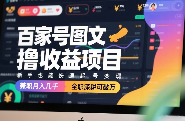 百家号图文撸收益项目,新手也能快速起号变现,兼职月入几千,全职深耕可破万-智富思维学堂
