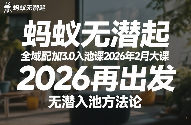 蚂蚁无潜不起全域配抖加3.0入池课2026年2月大课，​2026再出发，无潜入池方法论-智富思维学堂