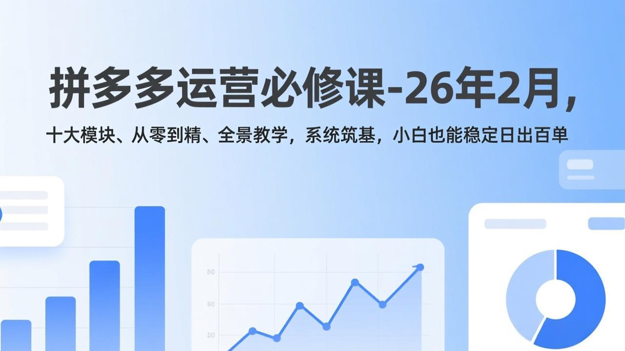 拼多多运营必修课-26年2月,十大模块、从零到精、全景教学,系统筑基,小白也能稳定日出百单-智富思维学堂