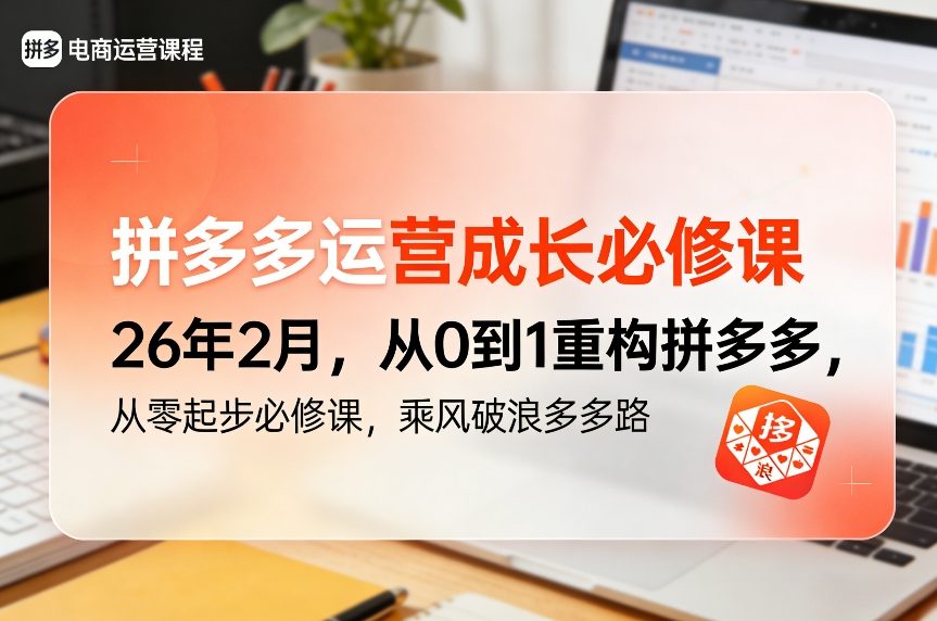 拼多多运营成长必修课26年2月,从0到1重构拼多多,从零起步必修课,乘风破浪多多路-智富思维学堂