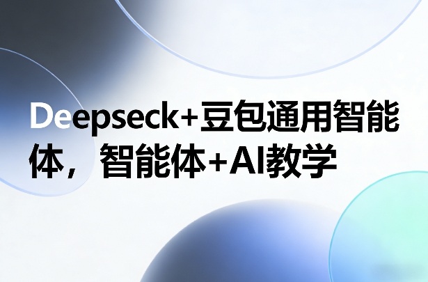Deepseck+豆包通用智能体，智能体+AI教学-智富思维学堂