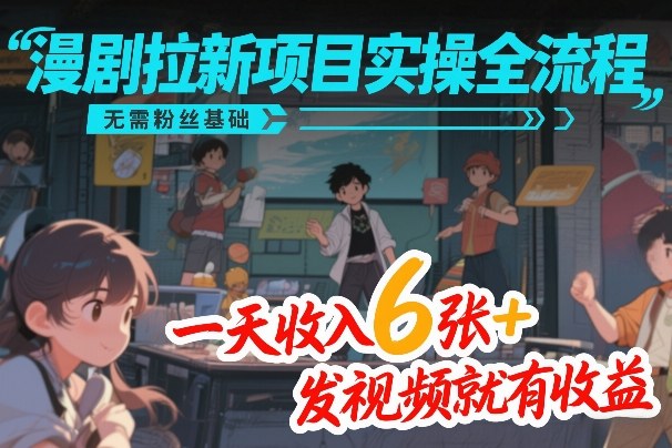 漫剧拉新项目实操全流程，无需粉丝基础，一天收入6张+，发视频就有收益-智富思维学堂