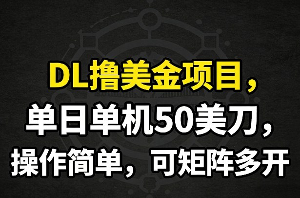 DL撸美金项目，单日单机50美刀，操作简单，可矩阵多开-智富思维学堂