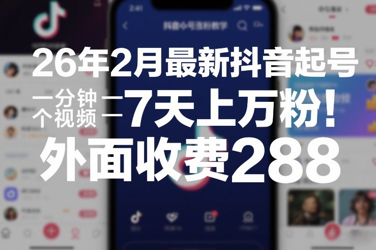 26年2月最新抖音起号涨粉教学,一分钟一个视频,7天上万粉,外面收费288-智富思维学堂