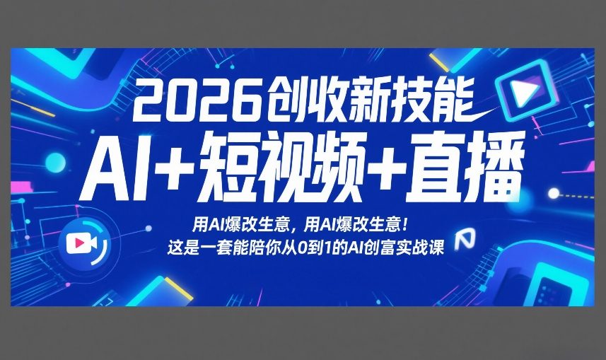 2026创收新技能AI+短视频+直播,用AI爆改生意,这是一套能陪你从0到1的AI创富实战课-智富思维学堂
