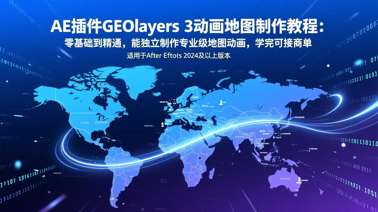 AE插件GEOlayers 3动画地图制作教程：零基础到精通，能独立制作专业级地图动画，学完可接商单-智富思维学堂