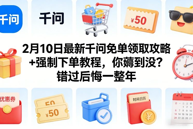 2月10日最新千问免单领取攻略+强制下单教程,你薅到没?错过后悔一整年-智富思维学堂