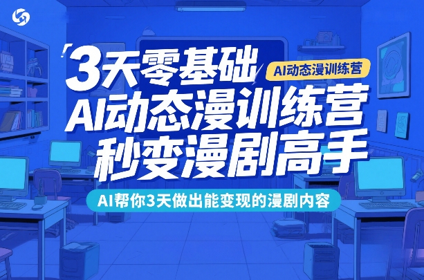 3天零基础AI动态漫训练营,秒变漫剧高手,AI帮你3天做出能变现的漫剧内容-智富思维学堂