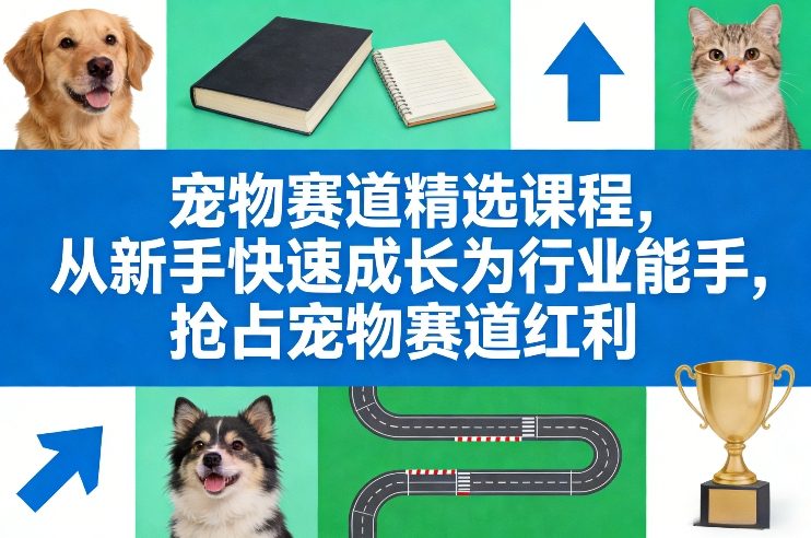 宠物赛道精选课程,从新手快速成长为行业能手,抢占宠物赛道红利-智富思维学堂