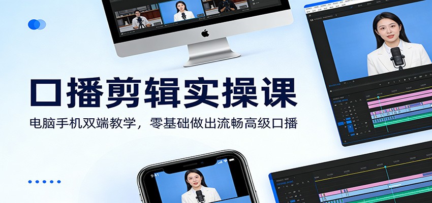 口播剪辑实操课：电脑手机双端教学，零基础做出流畅高级口播-智富思维学堂