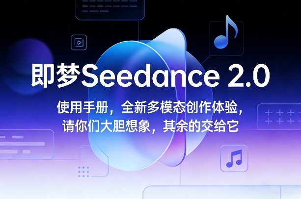 即梦Seedance 2.0使用手册,全新多模态创作体验,请你们大胆想象,其余的交给它-智富思维学堂