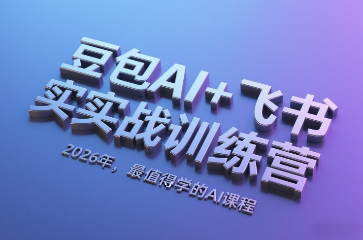 豆包AI+飞书实战训练营,2026年,最值得学的AI课程-智富思维学堂