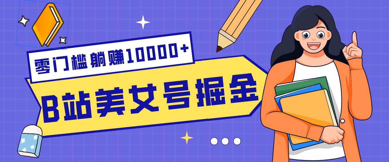 B站美女号掘金秘籍：网盘拉新躺赚10000+，玩法稳定新手也能做的长期副业-智富思维学堂