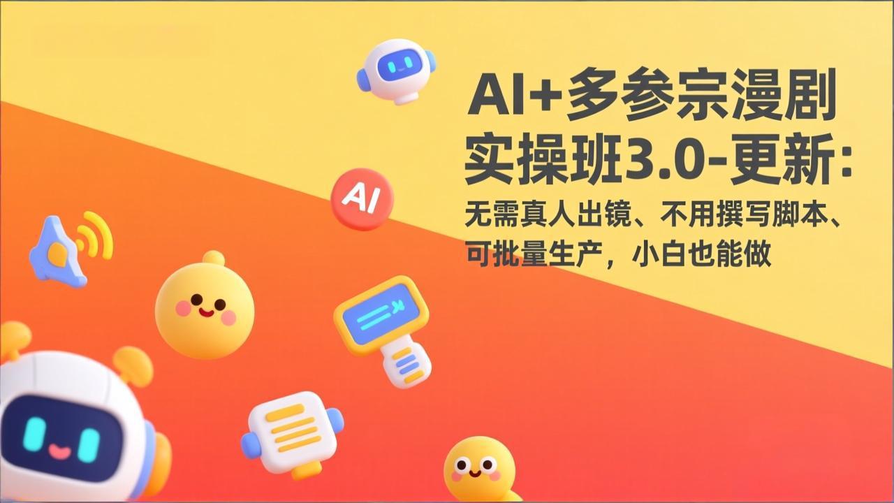 AI+多参宗漫剧实操班3.0-更新：无需真人出镜、不用撰写脚本、可批量生产，小白也能做-智富思维学堂