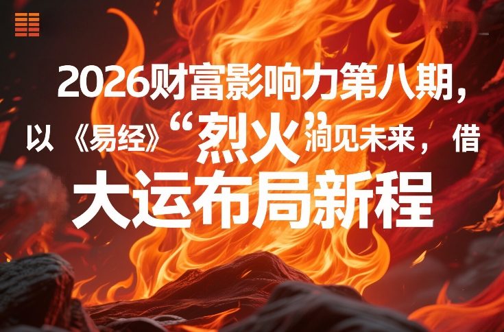2026财富影响力第八期，以《易经》智慧洞见未来，借“离火”大运布局新程-智富思维学堂