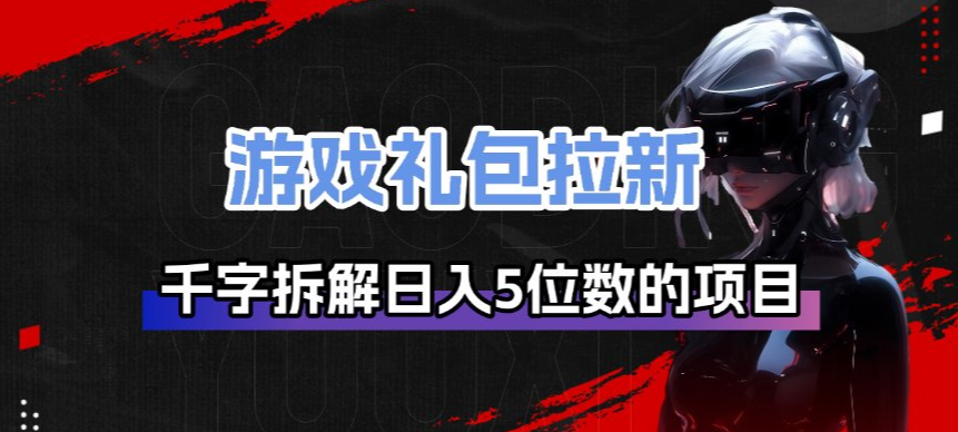游戏礼包拉新_千字拆解日入5位数的项目逻辑-智富思维学堂