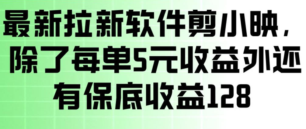 最新拉新软件剪小映，除了每单5米收益外还有保底收益128，一部手机轻松賺钱-智富思维学堂
