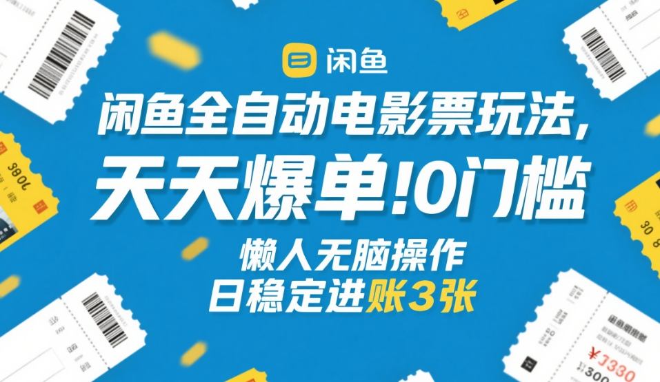 闲鱼全自动电影票玩法,天天爆单,0门槛,懒人无脑操作,日稳定进账3张+【揭秘】-智富思维学堂