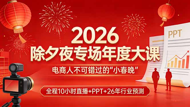 2026除夕夜专场年度大课,全程10小时直播+PPT+26年行业预测,是电商人不可错过的“小春晚”-智富思维学堂