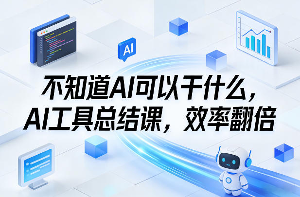 不知道AI可以干什么,AI工具总结课,效率翻倍-智富思维学堂